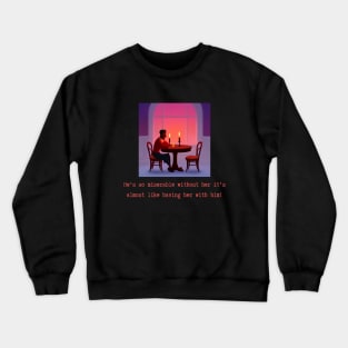 He's so miserable without her it's almost like having her with him! Crewneck Sweatshirt